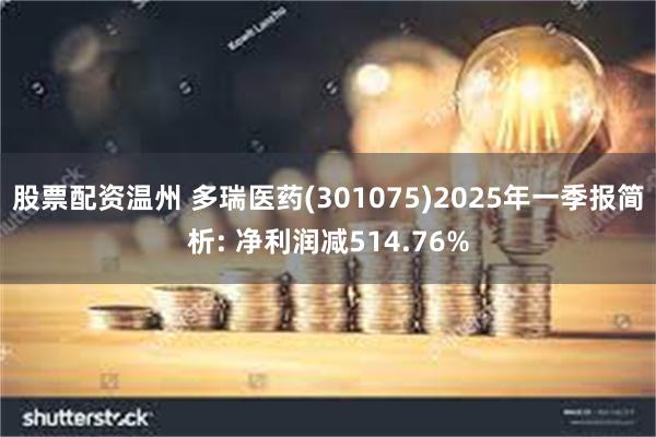 股票配资温州 多瑞医药(301075)2025年一季报简析: 净利润减514.76%