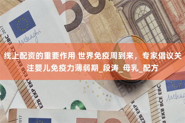 线上配资的重要作用 世界免疫周到来，专家倡议关注婴儿免疫力薄弱期_段涛_母乳_配方