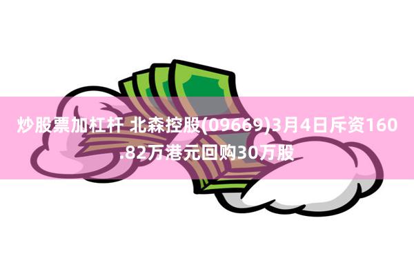 炒股票加杠杆 北森控股(09669)3月4日斥资160.82万港元回购30万股
