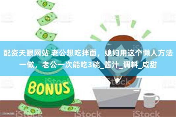 配资天眼网站 老公想吃拌面，媳妇用这个懒人方法一做，老公一次能吃3碗_酱汁_调料_咸甜