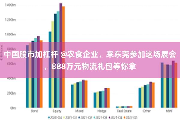 中国股市加杠杆 @农食企业，来东莞参加这场展会，888万元物流礼包等你拿