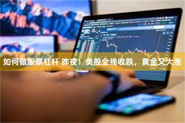 如何做股票杠杆 昨夜！美股全线收跌，黄金又大涨