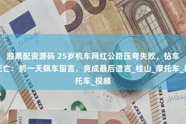 股票配资源码 25岁机车网红公路压弯失败，钻车底死亡：前一天飙车留言，竟成最后遗言_桂山_摩托车_视频