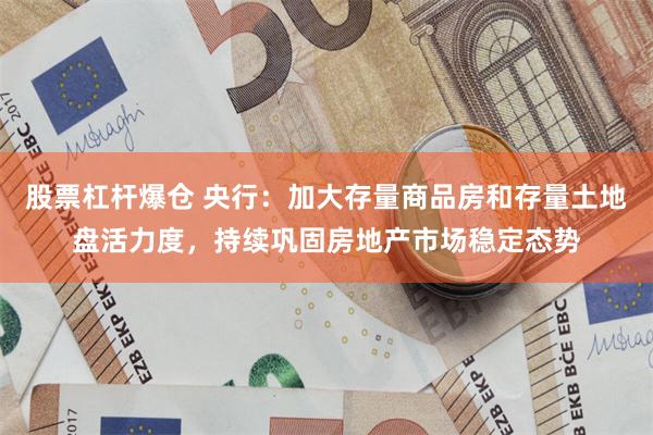 股票杠杆爆仓 央行：加大存量商品房和存量土地盘活力度，持续巩固房地产市场稳定态势