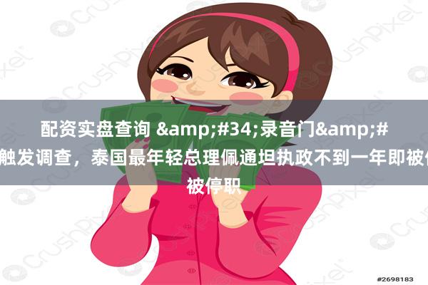 配资实盘查询 &#34;录音门&#34;触发调查，泰国最年轻总理佩通坦执政不到一年即被停职