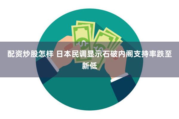 配资炒股怎样 日本民调显示石破内阁支持率跌至新低