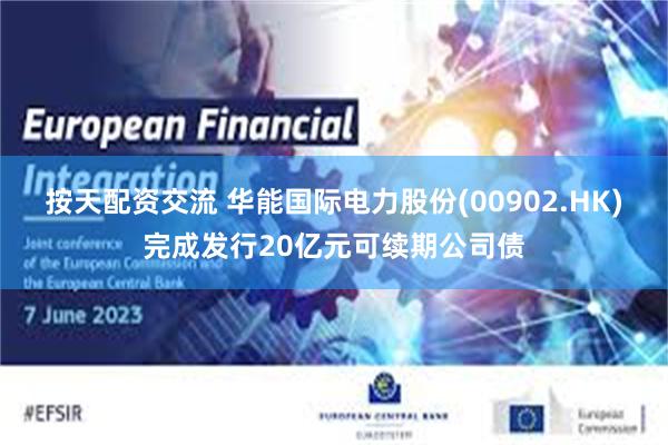 按天配资交流 华能国际电力股份(00902.HK)完成发行20亿元可续期公司债