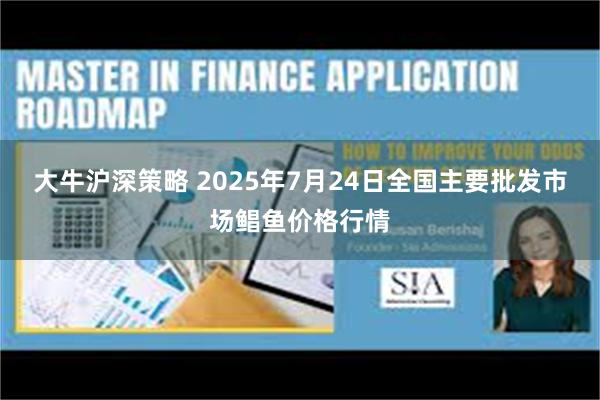 大牛沪深策略 2025年7月24日全国主要批发市场鲳鱼价格行情