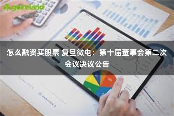 怎么融资买股票 复旦微电：第十届董事会第二次会议决议公告
