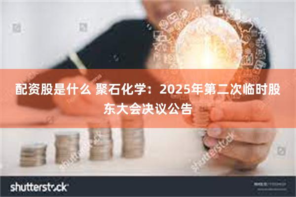 配资股是什么 聚石化学：2025年第二次临时股东大会决议公告