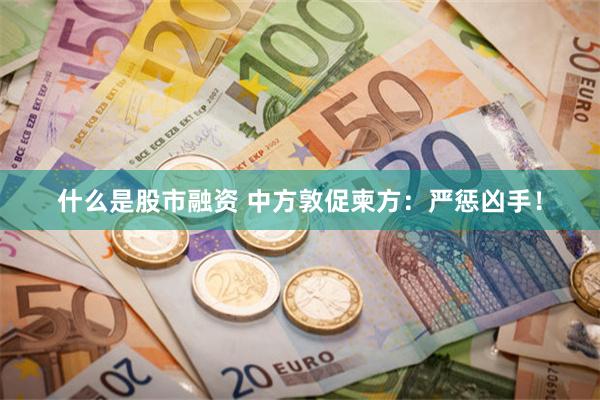 什么是股市融资 中方敦促柬方：严惩凶手！
