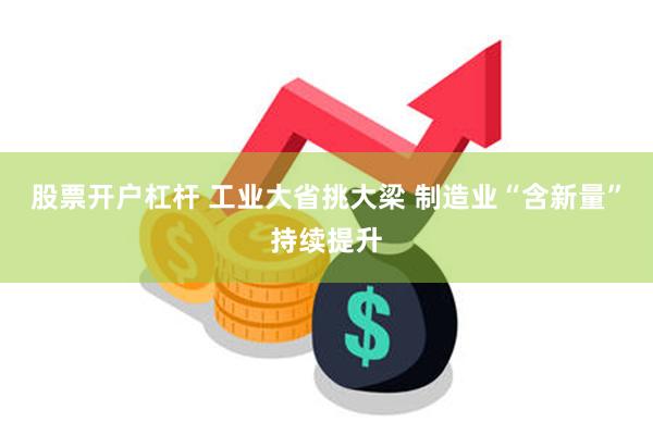 股票开户杠杆 工业大省挑大梁 制造业“含新量”持续提升