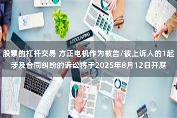 股票的杠杆交易 方正电机作为被告/被上诉人的1起涉及合同纠纷的诉讼将于2025年8月12日开庭