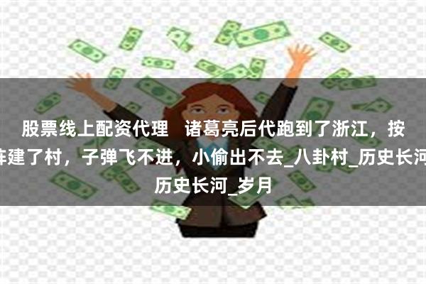 股票线上配资代理   诸葛亮后代跑到了浙江，按八卦阵建了村，子弹飞不进，小偷出不去_八卦村_历史长河_岁月