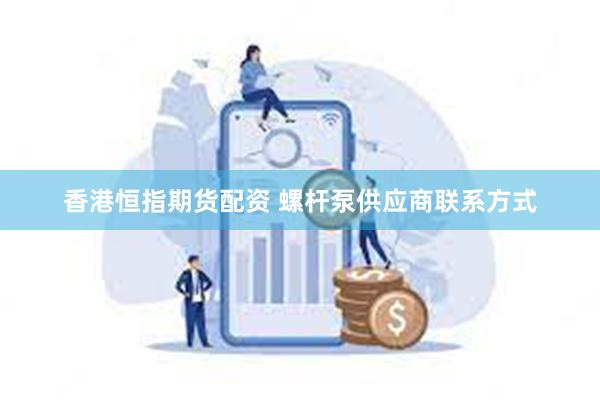 香港恒指期货配资 螺杆泵供应商联系方式