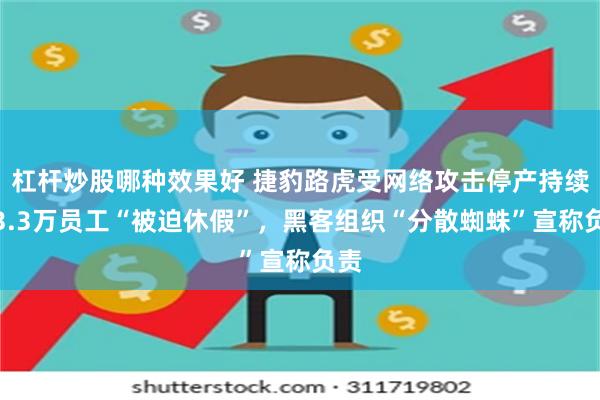 杠杆炒股哪种效果好 捷豹路虎受网络攻击停产持续，3.3万员工“被迫休假”，黑客组织“分散蜘蛛”宣称负责