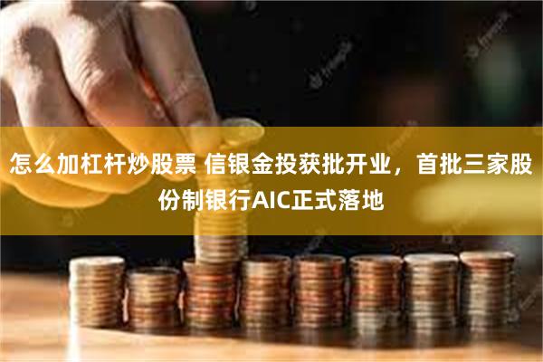 怎么加杠杆炒股票 信银金投获批开业，首批三家股份制银行AIC正式落地