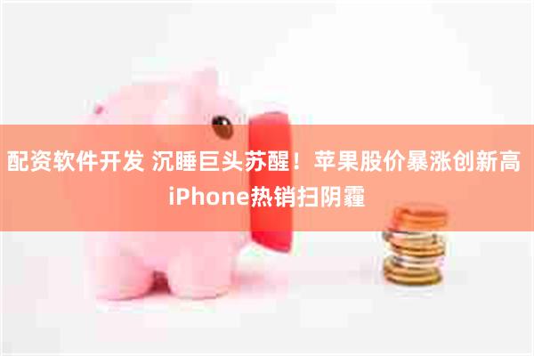 配资软件开发 沉睡巨头苏醒!苹果股价暴涨创新高 iPhone热销扫阴霾