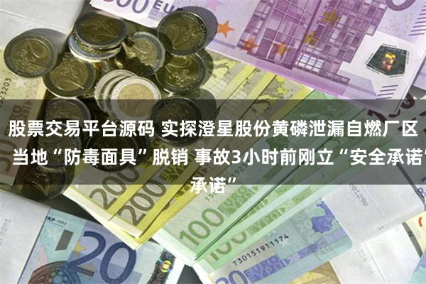 股票交易平台源码 实探澄星股份黄磷泄漏自燃厂区:当地“防毒面具”脱销 事故3小时前刚立“安全承诺”