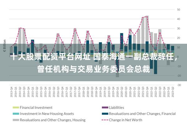 十大股票配资平台网址 国泰海通一副总裁辞任,曾任机构与交易业务委员会总裁